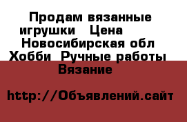 Продам вязанные игрушки › Цена ­ 150 - Новосибирская обл. Хобби. Ручные работы » Вязание   